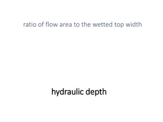 hydraulic depth
ratio of flow area to the wetted top width
 