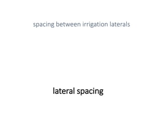 lateral spacing
spacing between irrigation laterals
 