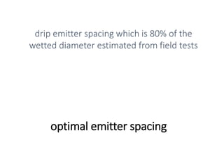 optimal emitter spacing
drip emitter spacing which is 80% of the
wetted diameter estimated from field tests
 