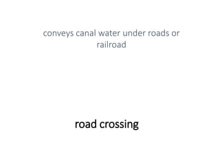 road crossing
conveys canal water under roads or
railroad
 