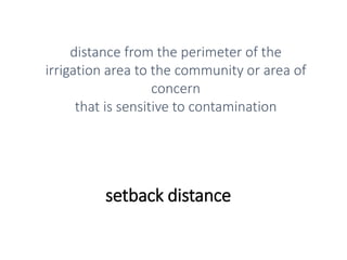 setback distance
distance from the perimeter of the
irrigation area to the community or area of
concern
that is sensitive to contamination
 
