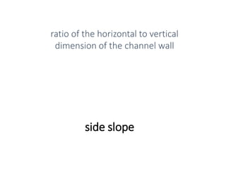 side slope
ratio of the horizontal to vertical
dimension of the channel wall
 
