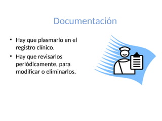 Documentación
• Hay que plasmarlo en el
registro clínico.
• Hay que revisarlos
periódicamente, para
modificar o eliminarlos.
 