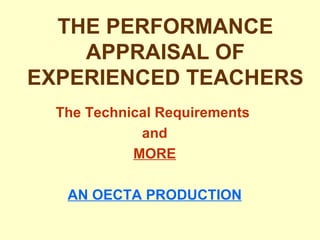 THE PERFORMANCE APPRAISAL OF EXPERIENCED TEACHERS The Technical Requirements  and MORE AN OECTA PRODUCTION 