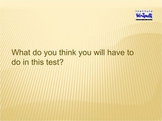 What do you think you will have to
do in this test?
