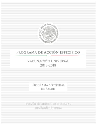 Versión electrónica, en proceso su
publicación impresa
Programa de Acción Específico
Vacunación Universal
2013-2018
Programa Sectorial
de Salud
 
