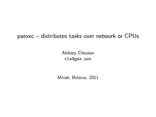 paexec – distributes tasks over network or CPUs

                 Aleksey Cheusov
                  vle@gmx.net



               Minsk, Belarus, 2011
 