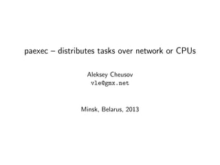 paexec – distributes tasks over network or CPUs
Aleksey Cheusov
vle@gmx.net
Minsk, Belarus, 2013
 