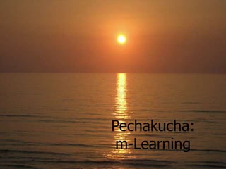 Pechakucha:
 m-Learning
 