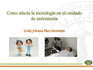 Leidy Johana Páez Montaña
Como afecta la tecnología en el cuidado
de enfermería
 