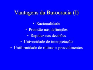 Vantagens da Burocracia (I) Racionalidade Precisão nas definições Rapidez nas decisões Univocidade de interpretação Uniformidade de rotinas e procedimentos 