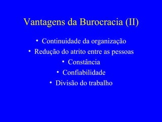Vantagens da Burocracia (II) Continuidade da organização Redução do atrito entre as pessoas Constância Confiabilidade Divisão do trabalho 