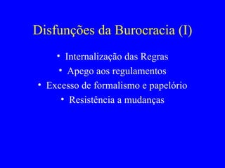 Disfunções da Burocracia (I) Internalização das Regras Apego aos regulamentos Excesso de formalismo e papelório Resistência a mudanças 
