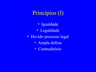 Princípios (I) Igualdade Legalidade Devido processo legal Ampla defesa Contraditório 