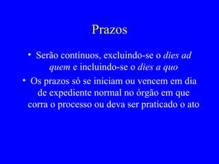Prazos Serão contínuos, excluindo-se o  dies ad quem  e incluindo-se o  dies a quo Os prazos só se iniciam ou vencem em dia de expediente normal no órgão em que corra o processo ou deva ser praticado o ato   