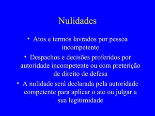 Nulidades Atos e termos lavrados por pessoa incompetente Despachos e decisões proferidos por autoridade incompetente ou com preterição de direito de defesa A nulidade será declarada pela autoridade competente para aplicar o ato ou julgar a sua legitimidade 