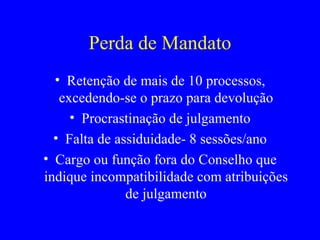 Perda de Mandato Retenção de mais de 10 processos, excedendo-se o prazo para devolução Procrastinação de julgamento Falta de assiduidade- 8 sessões/ano Cargo ou função fora do Conselho que indique incompatibilidade com atribuições de julgamento 