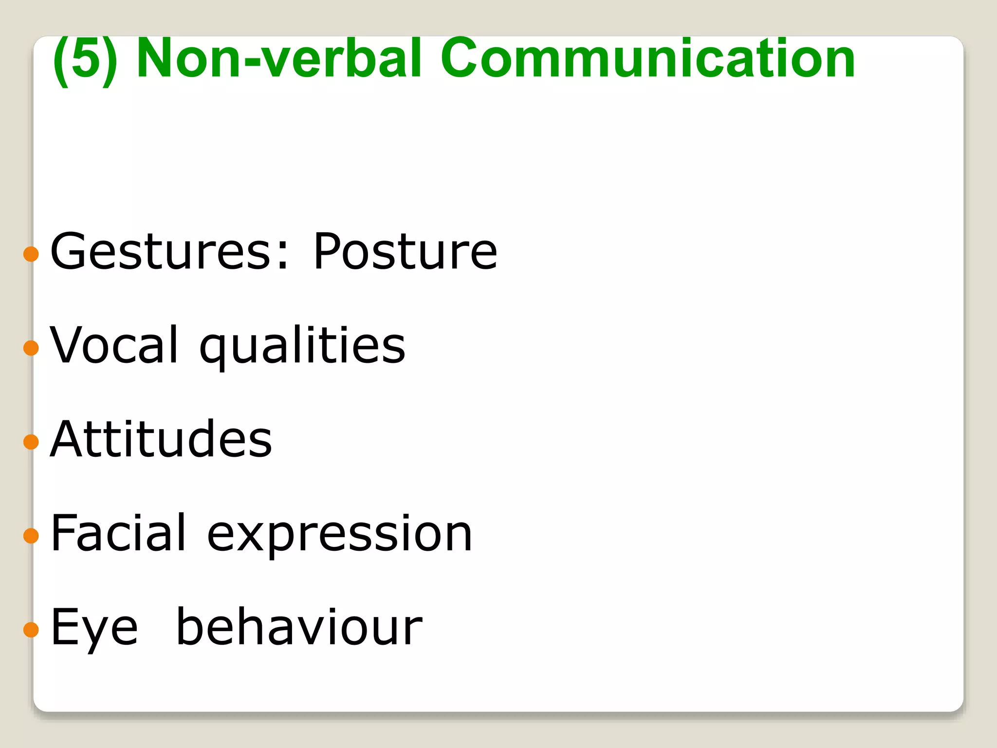  Gestures: Posture
 Vocal qualities
 Attitudes
 Facial expression
 Eye behaviour
(5) Non-verbal Communication
 