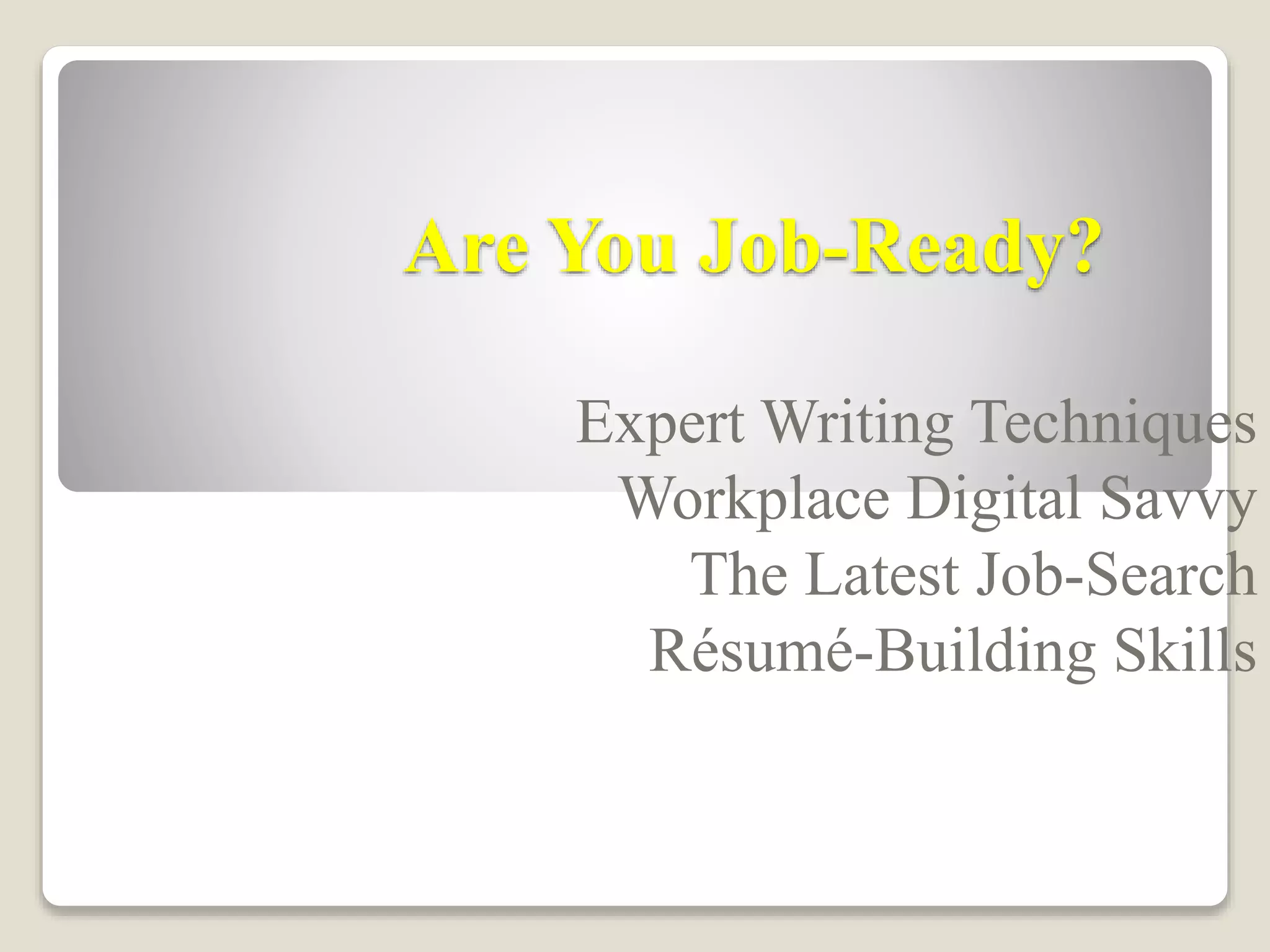 Are You Job-Ready?
Expert Writing Techniques
Workplace Digital Savvy
The Latest Job-Search
Résumé-Building Skills
 