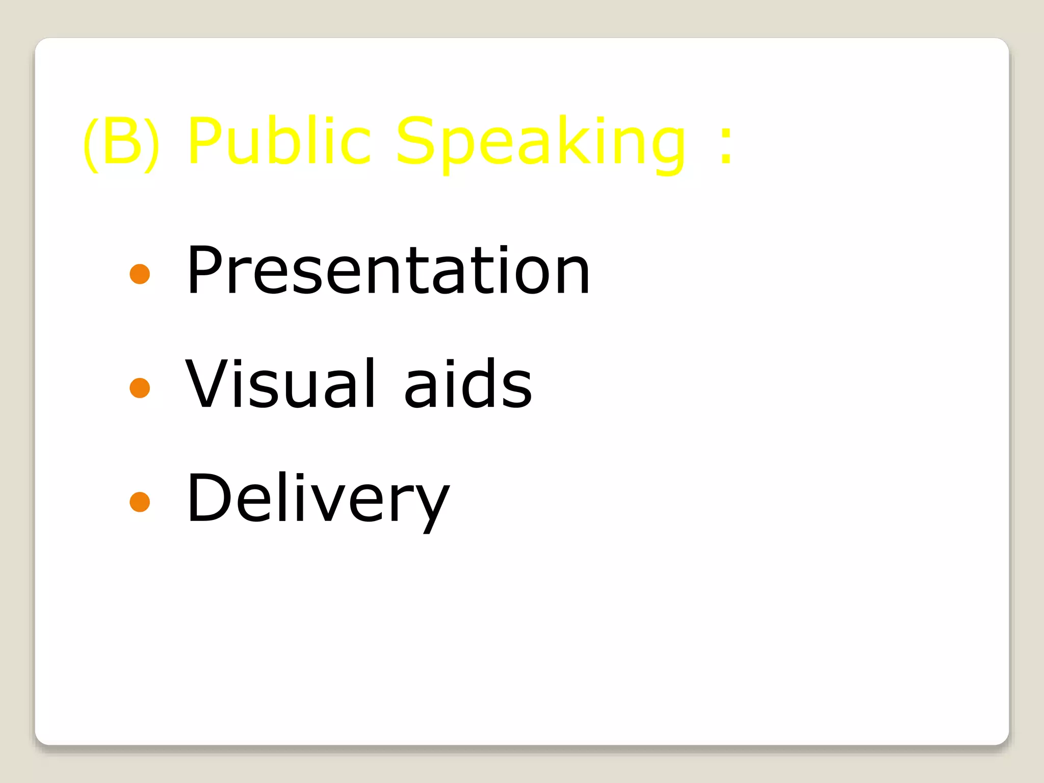  Presentation
 Visual aids
 Delivery
(B) Public Speaking :
 