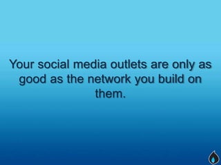 Your social media outlets are only as
 good as the network you build on
               them.
 