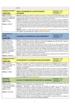9
définir.
Candidature individuelle
Identifiant Gaia
19A0251480
VERS L AUTONOMIE DE L ELEVE EN COURS D
ALLEMAND
ORGANISME : DAFOR
Code thème :19JB
Code DAFOR : SP
PUBLIC : Professeurs
d'allemand de collège et de
lycée LG/LT - INSCRIPTION
INDIVIDUELLE
DUREE: 15 heures
MODALITE : HYBRIDE
OBJECTIFS : Développer et renforcer l'autonomie de l'élève et le rendre acteur de son apprentissage, s'initier
aux mécanismes cognitifs de l'apprentissage et de la mémorisation. Connaître les processus et les mécanismes
d'apprentissage en prenant en compte les apports de la recherche (neurosciences).
CONTENUS : PRE-REQUIS : Connaître les programmes de langues vivantes des classes enseignées. CONTENU :
Durant la première journée, les professeurs seront amenés à réfléchir à la problématique à partir des textes de
référence et ils identifieront les outils qui peuvent aider l'élève à organiser son travail et à renforcer l'efficacité
de ses apprentissages. Les éléments constitutifs d'un apprentissage de l'autonomie seront présentés et dans le
cadre d'échanges de pratiques, les professeurs élaboreront des stratégies à mettre à la disposition des élèves à
partir de la didactisation de documents. Les postures de l'enseignant dans les pédagogies collaboratives seront
analysées.
MODALITE : DUREE = Un volet asynchrone (2h), deux journées en présentiel (2 X 6 h) et une classe virtuelle
(1h). PERIODE = avril/mai 2020. LIEU = à définir. PARCOURS SCENARISE
Inscription en cours
d’année
Identifiant Gaia
19A0251481
VALORISER LE PARCOURS DE L ELEVE GERMANISTE
ORGANISME : DAFOR
Code thème :19JB
Code DAFOR : SP
PUBLIC : Professeurs
d'allemand du second
degré, Collège et Lycée
LG/LT (20 places) et
professeurs des écoles
enseignant l'allemand à
l'école élémentaire (10
places non convoquées par
la DAFOR) - GAIA RESPO
DUREE: 6 heures
MODALITE : PRESENTIEL
OBJECTIFS : A l'échelle d'un territoire, identifier et rendre visible le parcours de l'élève germaniste de l'école
élémentaire aux formations post-bac ; Mutualiser les approches pédagogiques de l'école au lycée ; Mener et
formaliser des projets conjoints pour diffusion et publication.
CONTENUS : PRE-REQUIS : Connaître à l'échelle de son bassin le parcours de l'élève germaniste (école
élémentaire, collège, lycée et enseignement supérieur) et les acteurs du franco-allemand. CONTENU : Au début
de la formation, un état des lieux sera établi pour identifier la spécificité du parcours de l'élève germaniste à
l'échelle du territoire. Avec l'aide des formateurs, des stratégies seront élaborées pour consolider la continuité
des apprentissages en allemand de l'école au lycée et rendre visible la cohérence du parcours de l'élève
germaniste. Un réseau sera constitué pour mutualiser les ressources et renforcer les liens pertinents avec les
partenaires du franco-allemand à l'échelle locale et nationale.
MODALITE : DUREE = 1 journée en présentiel (6 h), avec regroupement par département (soit 1/Département).
PERIODE = à déterminer. LIEU = 1 établissement par département.
Candidature individuelle
Identifiant Gaia
19A0251482
HETEROGENEITE ET DIFFERENCIATION EN ALLEMAND
ORGANISME : DAFOR
Code thème :19JB
Code DAFOR : SP
PUBLIC : Professeurs
d'allemand de collège et de
lycée - INSCRIPTION
INDIVIDUELLE
DUREE: 10 heures
MODALITE : HYBRIDE
OBJECTIFS : Accompagner les professeurs d'allemand dans la gestion de l'hétérogénéité dans leurs classes ;
s'approprier quelques notions sur les neurosciences. Se familiariser avec la différenciation pédagogique ;
construire une séquence permettant de répondre aux besoins de tous les élèves. Mutualiser les travaux et
échanger sur ses pratiques.
CONTENUS : PRE-REQUIS : Connaître les programmes de langues vivantes de la 6ème à la terminale. CONTENU :
Identification des enjeux pédagogiques et didactiques liés à la prise en compte de la diversité des élèves ;
Apports théoriques sur les formes sociales de travail et présentation de cas concrets. Conception d'activités
différenciées dans le cadre d'une séquence pédagogique. Mutualisation des travaux et échanges de pratiques.
MODALITE : DUREE = Volet asynchrone (3H), une journée en présentiel (6H), une classe virtuelle (1H). PERIODE =
Début des activités asynchrones en janvier, présentiel en mars et classe virtuelle en mai. LIEU = Lycée Lucie
Aubrac de COURBEVOIE. PARCOURS SCENARISE
Public désigné
Identifiant Gaia
19A0251483
ACCUEIL ET FORMATION DES ASSISTANTS D ALLEMAND
ORGANISME : DAFOR
Code thème :19JB
Code DAFOR : SP
PUBLIC : Assistants
d'allemand nommés pour
l'année scolaire 2019/2020
- PUBLIC DESIGNE
DUREE: 12 heures
MODALITE : PRESENTIEL
OBJECTIFS : Animer des situations de communication orale ; Exploiter des documents authentiques reliés aux
entrées culturelles des programmes en collège et en lycée.
CONTENUS : PRE-REQUIS : Lecture du livret de l'assistant de langue sur le site du CIEP :
http://www.ciep.fr/assistants-etrangers-france/guide-assistant-langue-en-france. CONTENU : Accueil par
l'inspection qui leur présente l'académie et le fonctionnement du système scolaire français et rappelle les
priorités de leur mission. Découverte des différents sites ressources où ils pourront trouver des supports de
cours et explicitations des différentes formes de travail collaboratif. Durant la deuxième journée, les assistants
élaborent en ateliers des activités pour le collège et le lycée. Un représentant de l'Institut Goethe intervient
pour informer les assistants sur les manifestations culturelles et les ressources à leur disposition.
MODALITE : DUREE = 2 X 6 h, en présentiel. PERIODE = J1 : octobre 2019. J2 : novembre 2019. LIEU : Collège Les
Renardières de Courbevoie, 15 avenue d'Alsace 92400 COURBEVOIE.
 