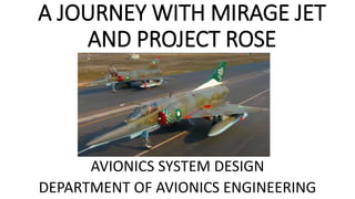 A JOURNEY WITH MIRAGE JET
AND PROJECT ROSE
AVIONICS SYSTEM DESIGN
DEPARTMENT OF AVIONICS ENGINEERING
 