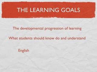 THE LEARNING GOALS

  The developmental progression of learning

What students should know do and understand


     English
 