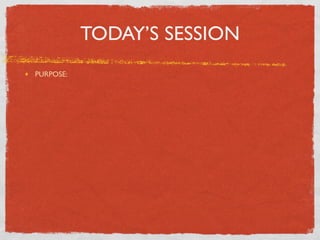 TODAY’S SESSION
PURPOSE:
 