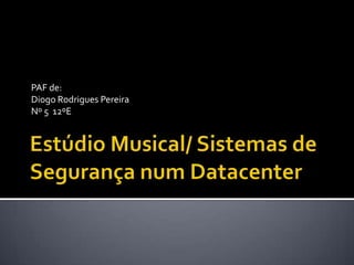 Estúdio Musical/ Sistemas de Segurança num Datacenter PAF de: Diogo Rodrigues Pereira Nº 5  12ºE 