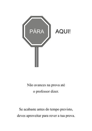 Não avances na prova até
o professor dizer.
Se acabaste antes do tempo previsto,
deves aproveitar para rever a tua prova.
AQUI!PÁRA
 