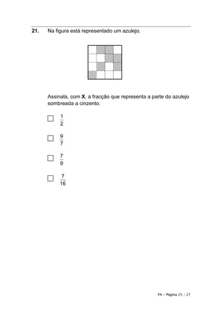 PA • Página 25 / 27
21. Na figura está representado um azulejo.
Assinala, com X, a fracção que representa a parte do azulejo
sombreada a cinzento.
□ 1
2
□ 9
7
□ 7
9
□ 7
16
 