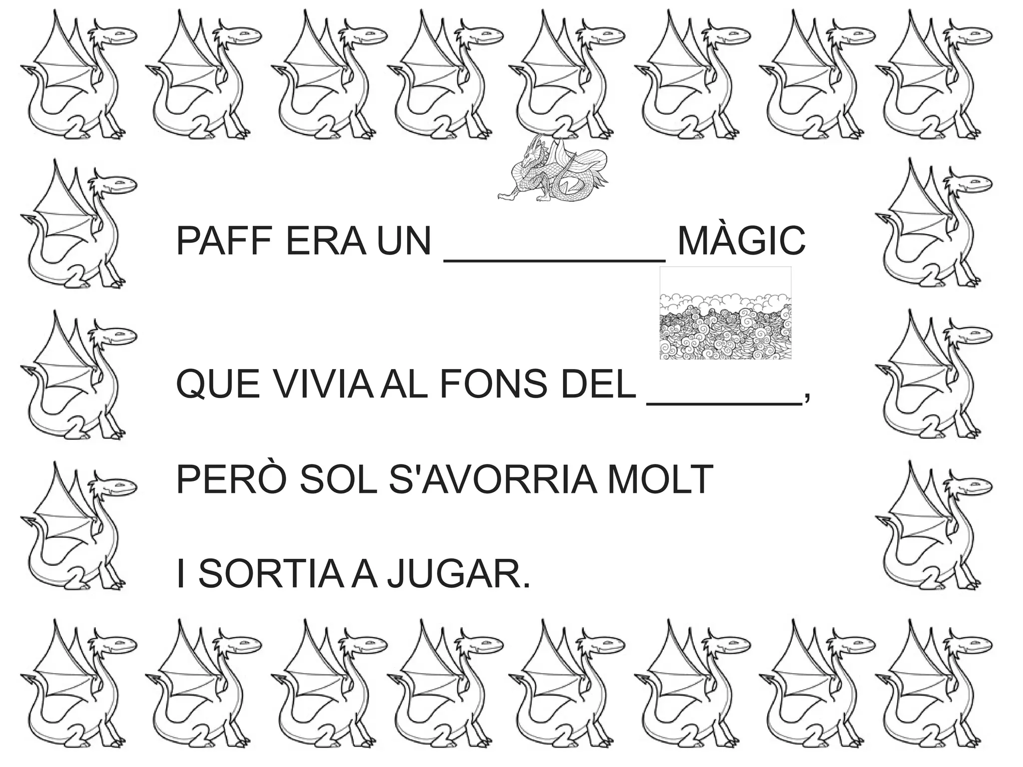 PAFF ERA UN __________ MÀGIC
QUE VIVIA AL FONS DEL _______,
PERÒ SOL S'AVORRIA MOLT
I SORTIA A JUGAR.
 