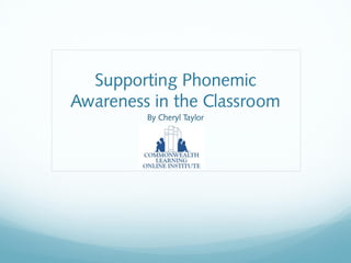 Supporting Phonemic
Awareness in the Classroom
By Cheryl Taylor
 