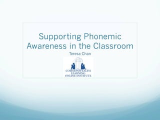 Supporting Phonemic
Awareness in the Classroom
Teresa Chan

 