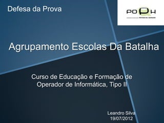 Defesa da Prova




Agrupamento Escolas Da Batalha

      Curso de Educação e Formação de
       Operador de Informática, Tipo II



                              Leandro Silva
                               19/07/2012
 