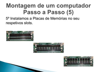 5º Instalamos a Placas de Memórias no seu
respetivos slots.
 