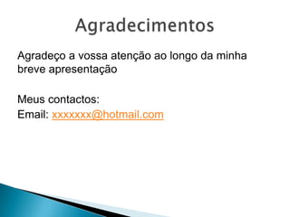 Agradeço a vossa atenção ao longo da minha
breve apresentação

Meus contactos:
Email: xxxxxxx@hotmail.com
 