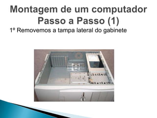 1º Removemos a tampa lateral do gabinete
 