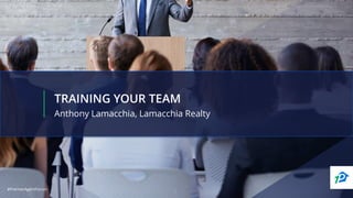 #PremierAgentForum#PremierAgentForum
TRAINING YOUR TEAM
Anthony Lamacchia, Lamacchia Realty
 