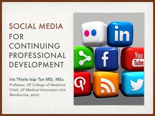 FOR
CONTINUING
PROFESSIONAL
DEVELOPMENT
SOCIAL MEDIA
Iris Thiele Isip Tan MD, MSc
Professor, UP College of Medicine
Chief, UP Medical Informatics Unit
@endocrine_witch
 