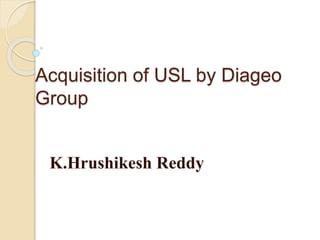 Acquisition of USL by Diageo
Group
K.Hrushikesh Reddy
 