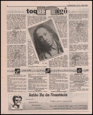AFROREGGAE - N9 15 - MAIO 1995

12

# A Sony ^luslc acaba de lançar no
mercado mais uma banda de reggae
brasileira, que desta vez vem de Porto
Alegre: a Papas da T-*wpia Formado
há 2 anos, o grupo fez um planejamento de sua carreira que significou, entre outras coisas, gravar logo uma
demo e bater à porta das gravadoras.
Para espanto de muitos que Já tentaram esse árduo caminho, o Papas saiu
da Sony contratado. Eles definem seu
trabalho como uma mistura de reggae,
rock, MPB e música negra. É ouvir para
conferir.
# A dupla de rap MD MCs (M de
Marivaldo e D de Davi) Já está com o
seu álbum de estrela na rua, via EMI
Odeon, e prontíssima para cair na estrada. Participam do disco desses
baianos que moraram por 3 anos em
Nova Iorque figuras como Gerônlmo,
Lord K, o reggaeman Papa Linley e o
rapper Otello. Destaque especialíssimo
para a faixa Rap à Ia Bahia, que mistura rap com ümbaus. Multo bom!
# O grupo de reggae carioca Negril (antiga KMDS e uma das bandas mais
antigas da Baixada Fluminense) está
com uma fita demo da melhor qualidade rolando pela. cidade e tem tudo
para detonar. Com a entrada do novo
vocalista Walney, eles mostram um vigor e suingue ainda maior ao unir as
influências do soul ao reggae tradicional. Além de composições próprias, o
NegrlI inclui em seu repertório versões
para músicas de Steel Piulse (Shining)
e Thlrd World (Commited). Quem teve
a oportunidade de vê-los abrindo o
show do Cidade Negra em março, no
Circo Voador, sentiu que os caras não
estão para brincadeira. Alô, aló gravadoras ... o que vocês estão esperando?
Contatos pelo telefone (021) 29S-6138
(falar c/ Andréa ou Clara).

# Atenção galera! Não vai demorar multo para o ótimo cantor baiano Lazzo
lançar o seu 4e álbum de reggae. O ARN
teve a oportunidade de ouvir algumas músicas antecipada
mente e pôde comprovar que o trabalho - grava-

# Tem mais
reggaeman
internacional pintando no
pedaço.
Desta
vezé o

d o
n a
- ê de
peso e
ótima
qualidade, com
direito a
uma criativa
versão
de
Gostam Tonto
de Você, do
mestre
Tim
Mala.
Quem
também Já está
prestes a colocar
no mercado o seu
primeiro disco é a
banda de reggae
paulista Walking
Liona, provavelmente
de agosto.

irTVK REGGAE
ESCOREGGAE (SP) - Nova FM - 89,7 - sexta e
domingo, de 2 Ih às 22h -produção: Domy D. e Herve
Tano
REGGAE RAIZ (SP) - Rádio Brasil 2000 - 107,3 terça e quinta, de 20h às 22h -produção; Jai Mahal e
China Kane
REGGAE A COMPANHIA (ES) - Rádio
Universitária - domingo, de 17h às 18h - produção:
Saul Castelo Filho
SUNSPLASH RÁDIO REGGAE (PA) - Rádio
Cultura - 93,7 - sábado, de 17:30h às 18:30h produção: Toni Soares
LIBERAL RÁDIO REGGAE (PA) - Rádio Marabá
Liberal - 93,9 - sábado, de 20h às 21h - produção:
Heribcrto Dutra
REGGAE POINT (MA) - Rádio Mirante - 96,1 -

Jamaicano Primitive, que acaba de
yii'e J
lançar seu primeiro álbum,
Razz Mouemenís, pela gravadora
Eldorado. Ele esbanja versatilidade e
talento ao fundir as mais variadas tendências do reggae, como o dancehaü,
raggamuffln, ska, roots rockers, lovers
rock e o razz (rasta Jazz) - que une a
pegada Jamalcana com o refinamento
(>>

sYw

no mes

# Em maio de 1992 foi ao ar o primei-

Jt ■ L.; .J). UL > U

| 3S | L* ^

ro programa de rádio inteiramente voltado
para os grupos afro-brasilelros numa FM do Pio. Pois ê,
3 anos depois ele vem crescendo e se diversificando
cadaveematiBÜO Programa Vlbraç&ea Poslti, que: era a única e
exclusiva referência
dos Blocos Afros do
Rio no seu inicio, hoje
toca de tudo um
pouco, mas sem
perder a sua originalidade que ê a
música negra.
Parabéns a toda
equipe ! Vibrações Positivas!

P

segunda à sábado, de- 17h às 18h - produção: Fauzy
Beydoun
DOUTOR R1P(SP) - Rádio Rádio Metrô FM àe 2'
à 6' às 12h. Apresentador Paulo Brown. JP?**. Variedades
ARGO/V/lí/r/tS (SP) - Eldorado FM - 92,7 - sexta às
12h e reprise sábado às 20h- produção: Matias
HBRAÇÕES POSITIVAS (RJ) - Rádio Imprensa 102,1 -domingo, de 14h às 16h-produçao:AnaPaula
Macedo.
CHARME CASSINO DISCO CLUBE (RJ) - Rádio
Imprensa - 102,1 - sábado, de 15h às-lóh produção: Zezmho.
TRIBUNA WORLD MUSIC (PetrópoUs) - Rádio
Tribuna FM - 88,5 - quinta, de 22h às 23h
riVI FÜNK
BIG MIX (RJ) - Rádio RPC - 100,5 - segunda a

»&

'

qf '•H'

as *tf o K

sábado, de 16h às 18h - produção: DJ Malboro
SEIS E DANCE (RJ) - Rádio RPC -100,5 - segunda
a sexta, de 1 Sh as 20h-produção: DJCorello
ÁGUIA DISCO e A COVA (XX) - Rádio Imprensa 102,1 - segunda a sexta, de 12h às 13h - produção:
Wandir e Português
OMELHORDA C/iSHBOX (RJ)-Rádio Imprensa
- 102,1 - segunda a sexta, de 13h às 15h - produção:
Marcão e Mingau
FURACÃO 2000 (RJ) - Rádio Imprensa -102,1 segunda a sexta, de 17h às 19h - produção: Rafael
SOM NA CAIXA (RJ) - Rádio Imprensa -102,1 segunda a sexta, de 13hàs 15h - produção: Zézinho
ZZCLUB (RJ)-RádioImprensa-102,1 -segundaa
sexta, de 15h às 17h - produção: DJ Malboro
AJVI
Programas de ümband» e Candomblé

melódico e harmônico próprio do Jazz.
Primitive Já está com shows agendados
no mês de Junho em São Paulo, Salvador e Curitiba. Quem sabe o Rio também entra nesse circuito?
# Agora é pra valer. Depois de vetado
pelo Prefeito do Rio, a lei que institui o
Dia da Conaclencia Negra (20 de novembro) como feriado municipal foi
aprovada pela Câmara. O autor da façanha. Vereador Edson Santos, mal co- memorou a conquista e Já enviou outro projeto à Câmara, criando incentivo fiscal pra projetos culturais em homenagem a Zumbi dera Palmares. De
acordo com a proposta do vereador as
pessoas Jurídicas poderão deduzir até
10% do ISS devido para patrocínio dos
projetos até o limite de SSOO unifs por
cota de patrocínio e de 27.800 unifs
no caso de assumir todo o projeto. A
proposta está sendo apreciada pelas
comissões da Câmara - Já foi aprovada por duas - e deve ir a votação no
segundo semestre.
# Está armado o mais novo point do
reggae. Todos os feriados no Bar AquaVentiw - praia de Geribá - em Búzios,
o DJ Leo e o professor Marcão agitam a
moçada com muito reggae e
lambaeróbica.
# O Grupo Cultural Olodum comemorou 19 anos de fundação em abril e,
mostrando que a renovação é importante mesmo em time que está ganhando, aproveitou para dar posse a sua
nova diretoria. José Carlos Conceição,
o Nego, é o Presidente, Eusébio Ferreira
é o Vice e João Jorge passa a ser Diretor de. Ctíltssra. Nós, do GCAR, desejamos mais 15 anos de sucesso, com axé
especial paia Walmlr França, Assessor de Cultura de todas as diretorias
do Olodum.

.m

r-p

«p

II=

RÁDIO SOLEMÕES
MAGIA E MISTÉRIOS - quinta, de 24h às 2h produção: Gina de Yansã e Ruy de Ogum
UMBANDA RELIGIÃO REGE UMA NAÇÃO terça, de 23h às 24h -produtor: Nelson de Azanssum
PROGRAMA CULTURAL AFRO BRASILEIRO
- domingo, de 22h às 24h - produção: José Beniste
RÁDIO METROPOLITANA
POR DENTRO DO CANDOMBLÉ - sábado, de
21h às 23h - produtor: Guilherme de Ogum
RÁDIO REGGAE (MA)
Rádio Ribamar - 1.180-segunda a sexta, de 16hàs
1 Th - produtor: Fauzi Beydoun
TV
FURACÃO 2000 (RJ) - CNT - Canal 9 - sábado,
de 12h às 14h - apresentação: Rômulo Costa e
Verônica Costa

Cortes Afro
Direção: Janir 5. Josá da Silva

Relaxamento
Permanente
Entrelace
■_^

^

:

Rua Parfre Januário, 209 Lojae A e & / M£ Fundoe 
Inhaúma - Rio de Janeiro - Tek(02t) 260 5669 I
.. .■.-:::-;*üL*

 
