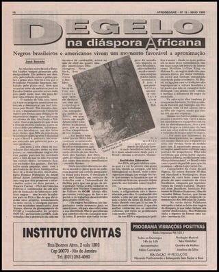 AFROREGGAE - N9 15 - MAIO 1995

10

I
na diáspora Africana
Negros brasileiros e americanos vivem um mnrnento favorável a aproximação
José Renato
As relações entre Brasil e Estados Unidos sempre primaram pela
desigualdade. Ela poderia ser descrita pela relação entre o primo pobre e primo rico. Não foi à toa que o
Presidente Fernando Henrique, embalado pelo plano real, teve que
anunciar antes de embarcar para os
Estados Unidos que não estava indo
para pedir nada, mas sim para firmar uma relação de parceria.
O curioso de toda esta história é que os próprios americanos começam a demonstrar um real interesse pelo Brasil. Em fevereiro deste ano, o Departamento de Comércio
Americano enviou uma delegação de
empresãrios negros que visitaram
as cidades de Rio, São Paulo e Salvador. Gostaram muito do que viram
e fizeram muitos contatos. Corre-se
o risco deles perceberem, antes mesmo dos brasileiros, um dos fatos
mais óbvios. Que 50% da população
brasileira é negra (pretos e mulatos)
e que o Brasil é, portanto, um enorme mercado em potencial para os
seus produtos.
Em meio a este clima de reavaliação das relações entre os, dois
países, as comunidades negras dos
dois países parecem ter acordado
para o fato de que se não travarem
um contato direto, novamente ficarão excluídas dos ganhos. Um trabalho ainda pequeno, mas com a
persistência de duas formiguinhas
deve vir a trazer muitos resultados.
Edna Thomaz Rodrigues da BASE
[Brazil Action SoUdaríty Exchange),
uma ong que visa promover o intercâmbio entre os dois países, e
Maurice Camey - PhD em Ciências
Políticas e coordenador de um projeto de formação de lideranças políticas negras - têm levado brasileiros para os EUA a fim de que divulguí*n seus projetos, normalmente
na área social, e consigam parcerias com entidades americanas. José
Marmo, diretor de planejamento do
GCAR e coordenador do projeto
ODÒ-YÂ - pertencente ao ISER, onde
trabalha com a prevenção da aids em

terreiros de candomblé, esteve no
mês de abril em quatro cidades americanas (Wa
shington, Nova
York, San
Francisco
e Berkley).
Entre os vãrios en
contros
que teve,
ele destaca
um com antropólogos
que trabalham
com antropologia médica na
África, em que
houve um amplo
debate sobre a medicina tradicional,
para que se possa
avaliar a importância
de sua viagem.
- Foi muito bom ^
saber que na África isto
continua acontecendo,
para sabermos como no
Brasil os tratamentos apli- £ íA*
cados por pais e mães de
J0 tr*!
santo através do uso das fo^
lhas, dos banhos, dos ébos,
além da utilização das garrafadas e
das raízes têm muitas semelhanças
- recorda Marmo.
Neste encontro discutlu-se ainda as maneiras pelas quais se poderiam manter um contato permanente daqui para frente. O resultado é
que serã firmado um contrato de
trabalho com a Universidade de
Berkley para que um grupo de antropólogos venha ao Rio conhecer as
oficinas dos Núcleos Comunitários
de Cultura do GCAR (dança afro,
percussão, reciclagem de lixo e esporte), e os trabalhos desenvolvidos
pelo projeto ODÔ-YÂ.
- Os negros brasileiros são importantes neste momento para os
americanos, até para eles reforçarem
a sua identidade. Eles já perceberam
que sozinhos não vão conseguir muita coisa. É preciso que todos os ne-

gr os do mundo
não importa se
afro-brasileir o,
afro- caribenho
ou afro-americano estejam
juntos neste
momento.
E isto é
que possibilitou
um maior cont a t o
com
o s
EUA

N a
medida
que este pensaIfc erf1
mento se difunde haver ma s
^
l brasileiros indo para
lã e mais americanos vindo para o
Brasil - resume a situação, Marmo.
Realidade» Diferente*
Nos EUA, até pelo telefone sabese qual é a cor da pessoa com quem
se fala, devido ao sotaque. Um fato
inimaginãvel no Brasil, onde a miscigenação atingiu um estagio tão forte que mesmo os brasileiros que se
consideram brancos, quando viajam
para lá, são tratados como hispânicos.
De formação católica ou protestante, a religiosidade afro é desconhecida para eles. O candomblé não
existe, a não ser por alguns poucos
pais e mães de santo da Bahia que
estão abrindo casa por lã ou tem filhos de santo americanos. O que eles
melhor conhecem são as santerias
cubanas, que estão se proliferando
com muita rapidez.
Se nos EUA a organização polí-

INSTITUTO CIVITAS

tica é maior - desde os mais pobres
até os mais ricos normalmente têm
em suas casas um retrato de líderes
como Marthin Luther King ou
Malcom X-, os negros ainda são uma
minoria étnica, por maior visibilidade social que tenham conseguido
através do poder econômico. No Brasil, as ligações com as tradições afro
impregnaram a cultura brasileira a
tal ponto que não se consegue mais
distinguir com nitidez onde começa
e termina a influência do negro na
sociedade.
Na educação eles também já
avançaram bastante. Na Universidade de Howard, por exemplo, em Washington, com 12 mil alunos cerca
de 98% são negros, sendo que destes 8% são estrangeiros.
Mesmo nos bairros pobres americanos a maioria tem carro e mora
em apartamentos equipados com todos os eletrodomésticos. Mas a evidência de que as coisas não vão bem
está nos altos índices de alcoolismo
e consumo de drogas entre os negros.
- Por mais que falássemos da
nossa desorganização, os americanos mesmo diziam que a experiência
deles não deveria servir de modelo
para nós. É equivocado pensar que
os negros americanos cultivam uma
postura de prepotência. Eles não
acreditam que possa haver alguma
mudança interna, se não houver uma
aliança internacional, e o Brasil é visto
como o ponto de partida para que ela
aconteça - afirma Luís Carlos Gâ.
Conselheiro da Casa Brasil
Nigéria, Gá esteve durante 10 dias
em Maryland e Washington, duas
cidades da costa leste, como integrante de uma comissão de cinco
brasileiros, composta por representantes do Centro Cultural Municipal José Bonifácio, Instituto Palmares de Direitos Humanos, além do
vereador Edson Santos, que foram
buscar apoio para iam projeto de comemoração dos 300 anos de Zumbi.
- Na visão deles Palmares
extrapola a todas as lutas dos negros
da diáspora, já que todas tinham um
caráter abolicionista. Mas Palmares
tinha o objetivo de formar uma nação - sentencia Gá.

PROGRAMA VIBRAÇÕES POSITIVAS
Rádio Imprensa FM 102,1

14hàsl6h

Rua Buenos Aires, 2 sala 1303
Cep 20070 - Rio de Janeiro
Tel. (021) 2534080

Produção Musical:
Teko Rastafari

Apresentação:

Quadro da Mulher:

Fábio Conceição

Joselina da Silva

Todos os Domingos

REALIZAÇÃO VP PRODUÇÕES
Vibrando Positivamente e Balançando Sem Perder a Base

 