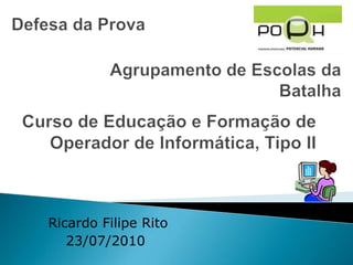 Defesa da Prova Agrupamento de Escolas da Batalha Curso de Educação e Formação de Operador de Informática, Tipo II Ricardo Filipe Rito 23/07/2010 