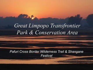 Great Limpopo Transfrontier 
Park & Conservation Area 
Pafuri Cross Border Wilderness Trail & Shangane 
Festival 
 