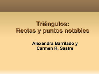 Triángulos: Rectas y puntos notables Alexandra Barrilado y Carmen R. Sastre 