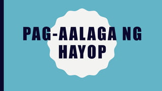 PAG-AALAGA NG
HAYOP
 