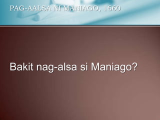 PAG-AALSA NI MANIAGO, 1660
Bakit nag-alsa si Maniago?
 