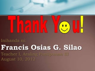 Inihanda ni:
Francis Osias G. Silao
Teacher I, Araling Panlipunan III
August 10, 2012
 
